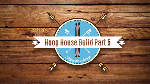 DIY Hoop House Build: Part 5